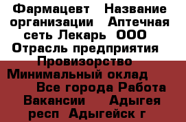 Фармацевт › Название организации ­ Аптечная сеть Лекарь, ООО › Отрасль предприятия ­ Провизорство › Минимальный оклад ­ 27 000 - Все города Работа » Вакансии   . Адыгея респ.,Адыгейск г.